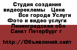Студия создания видеорекламы › Цена ­ 20 000 - Все города Услуги » Фото и видео услуги   . Ленинградская обл.,Санкт-Петербург г.